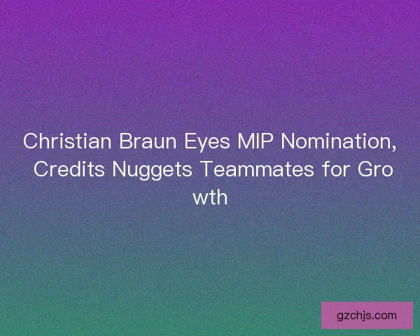 Christian Braun Eyes MIP Nomination, Credits Nuggets Teammates for Growth