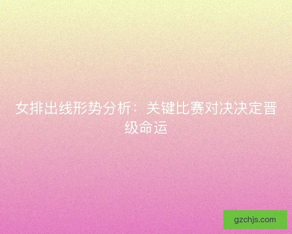女排出线形势分析：关键比赛对决决定晋级命运