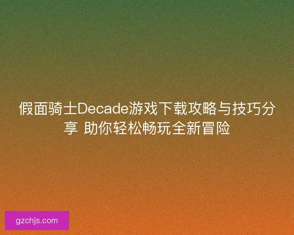 假面骑士Decade游戏下载攻略与技巧分享 助你轻松畅玩全新冒险