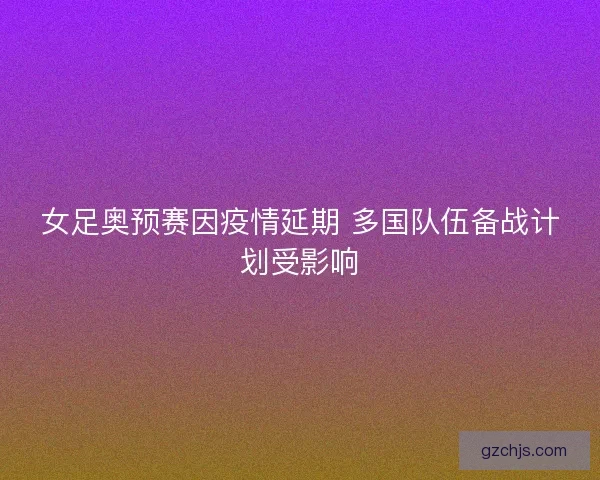 女足奥预赛因疫情延期 多国队伍备战计划受影响