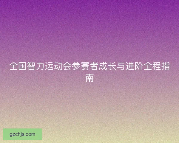 全国智力运动会参赛者成长与进阶全程指南