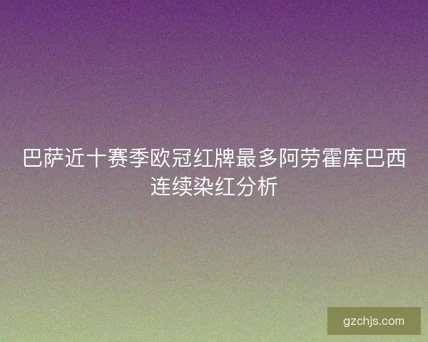 巴萨近十赛季欧冠红牌最多阿劳霍库巴西连续染红分析