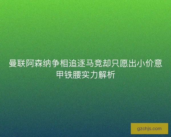 曼联阿森纳争相追逐马竞却只愿出小价意甲铁腰实力解析